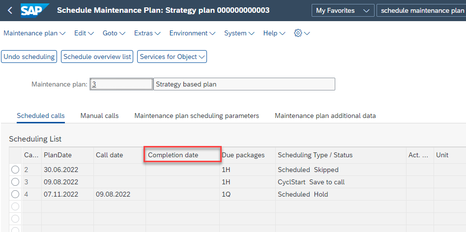 Schedule Maintenance Plan: strategy plan ooooooom003 Maintenance plan '4 Edit v Goto v Extras•u Environment v System v Help My FavMites æhedule maintenance plan Maintenance plan: Strategy based plan Maintenance plan scheduling pararneters Scheduled calls Scheduling List Manual calls C a Il date 09.082022 Completion date packages Maintenance plan additional data Scheduling Type Status Scheduled Skipped Save to Scheduled Hold Act unit C) PlanDate 30_06.2022 0908.2022 07.11-2022